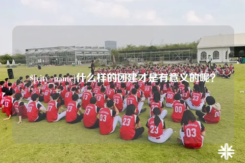武汉什么样的团建才是有意义的呢？