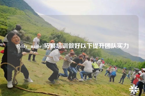 武汉拓展培训做好以下提升团队实力