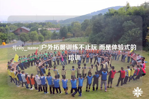 武汉户外拓展训练不止玩 而是体验式的培训
